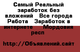 Самый Реальный заработок без вложений - Все города Работа » Заработок в интернете   . Мордовия респ.